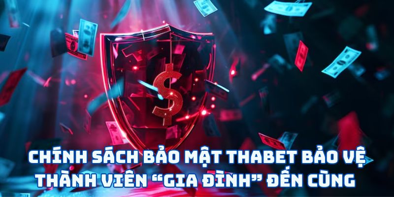 Chính Sách Bảo Mật Thabet - Bảo Vệ Bạn Trong Mọi Hoàn Cảnh 6 Chính sách bảo mật Thabet bảo vệ thành viên “gia đình” đến cùng