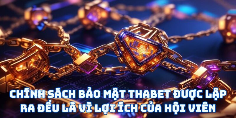 Chính Sách Bảo Mật Thabet - Bảo Vệ Bạn Trong Mọi Hoàn Cảnh 4 Chính sách bảo mật Thabet được lập ra đều là vì lợi ích của hội viên