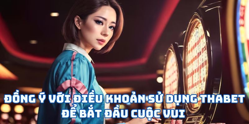Điều Khoản Sử Dụng Thabet - 3 Quy Định Chủ Chốt Cần Biết 6 Đồng ý với điều khoản sử dụng Thabet để bắt đầu cuộc vui