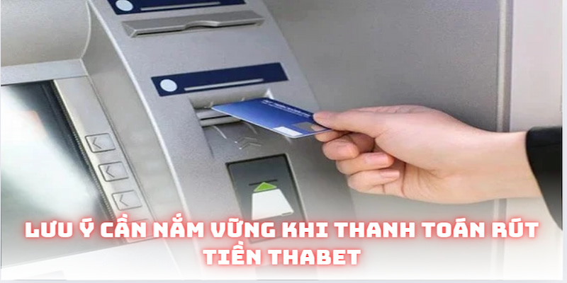 Rút Tiền Thabet Siêu Nhanh Không Lo Phải Gặp Trục Trặc 8 Lưu ý cần nắm vững khi thanh toán rút tiền Thabet