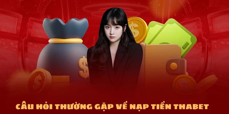 Nạp Tiền Thabet: Thanh Toán Nhanh Chóng, Nhận Ưu Đãi Khủng 6 FAQs - Trả lời thắc mắc của hội viên khi nạp tiền Thabet