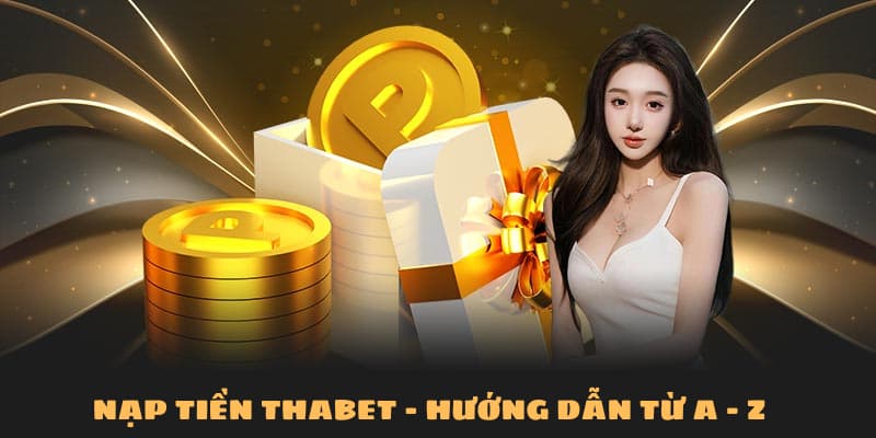Nạp Tiền Thabet: Thanh Toán Nhanh Chóng, Nhận Ưu Đãi Khủng 4 Quy trình nạp tiền Thabet - Hướng dẫn từ A - Z cho tân thủ