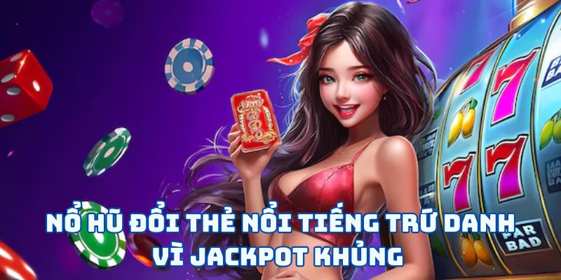 Nổ Hũ Đổi Thẻ - “Cuộc Chiến” Săn Lùng Jackpot Làm Giàu 4 Nổ hũ đổi thẻ nổi tiếng trứ danh vì jackpot khủng
