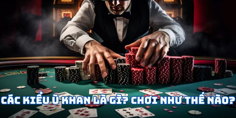 Ù Khan Là Gì? Các Loại Biến Thể Của Ù Khan Trong Tiến Lên 5 Các kiểu ù khan là gì? Chơi như thế nào?
