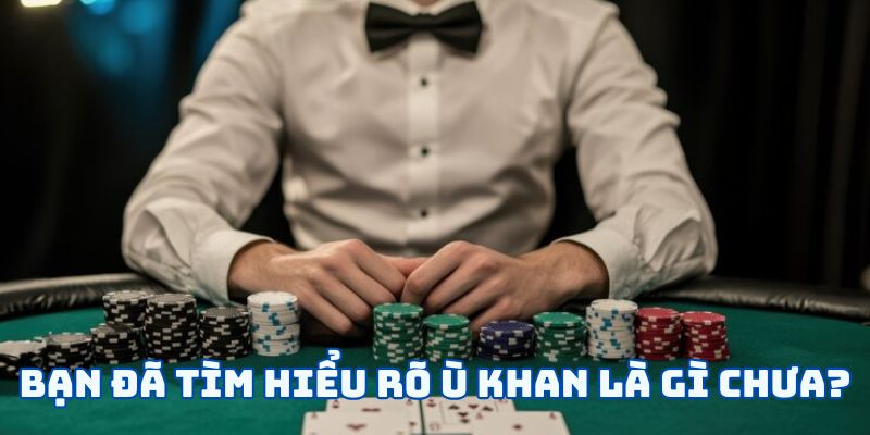 Ù Khan Là Gì? Các Loại Biến Thể Của Ù Khan Trong Tiến Lên 4 Bạn đã tìm hiểu rõ Ù khan là gì chưa?